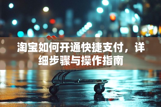 淘宝如何开通快捷支付，详细步骤与操作指南
