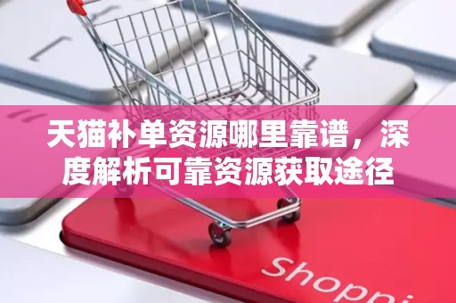 天猫补单资源哪里靠谱，深度解析可靠资源获取途径