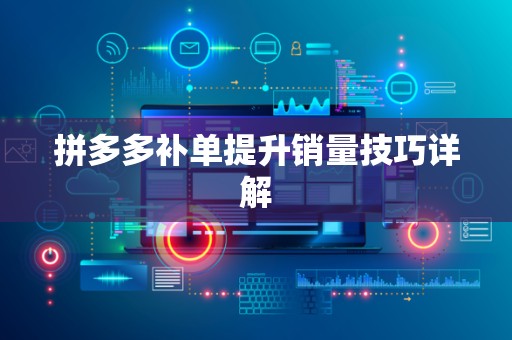 拼多多补单提升销量技巧详解