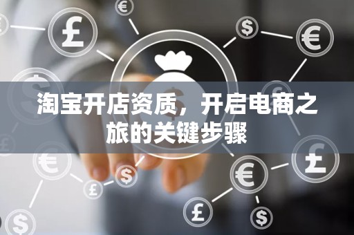 淘宝开店资质，开启电商之旅的关键步骤