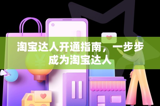 淘宝达人开通指南，一步步成为淘宝达人