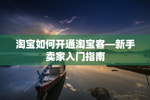 淘宝如何开通淘宝客—新手卖家入门指南