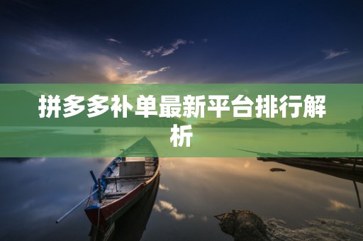 拼多多补单最新平台排行解析