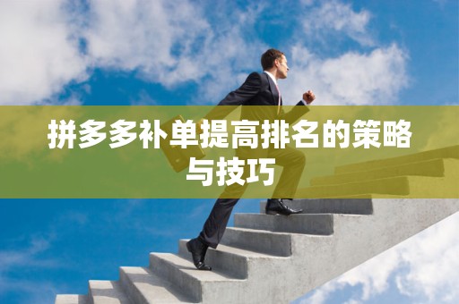 拼多多补单提高排名的策略与技巧