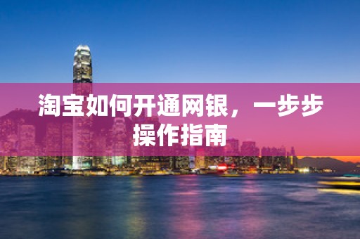淘宝如何开通网银，一步步操作指南