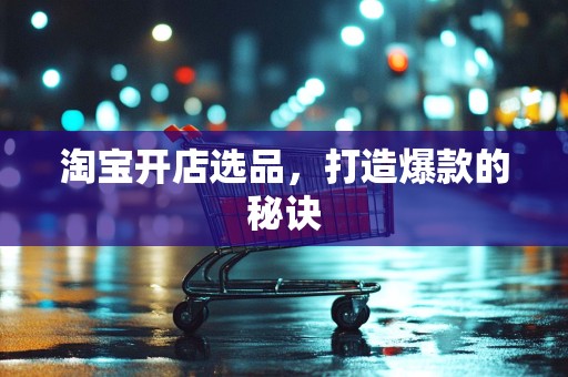 淘宝开店选品，打造爆款的秘诀