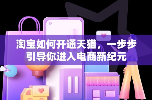 淘宝如何开通天猫，一步步引导你进入电商新纪元