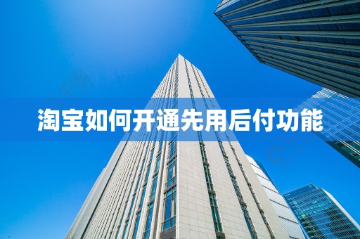 淘宝如何开通先用后付功能