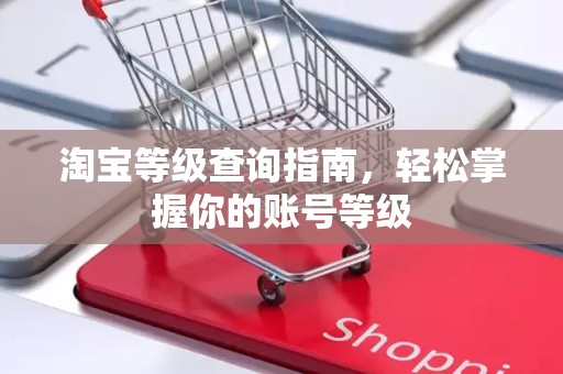 淘宝等级查询指南，轻松掌握你的账号等级