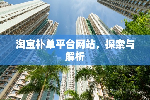 淘宝补单平台网站，探索与解析