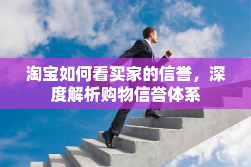 淘宝如何看买家的信誉，深度解析购物信誉体系