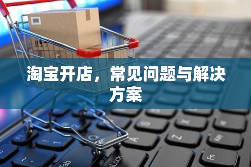 淘宝开店，常见问题与解决方案