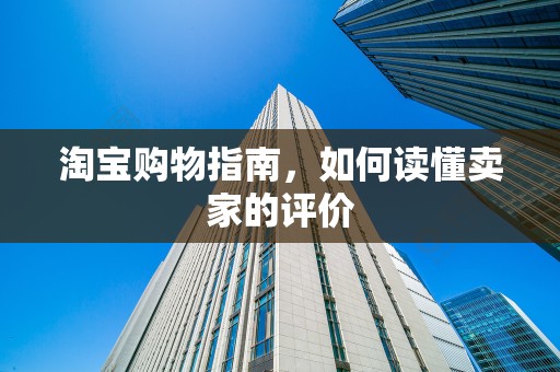 淘宝购物指南，如何读懂卖家的评价
