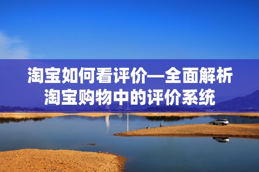 淘宝如何看评价—全面解析淘宝购物中的评价系统