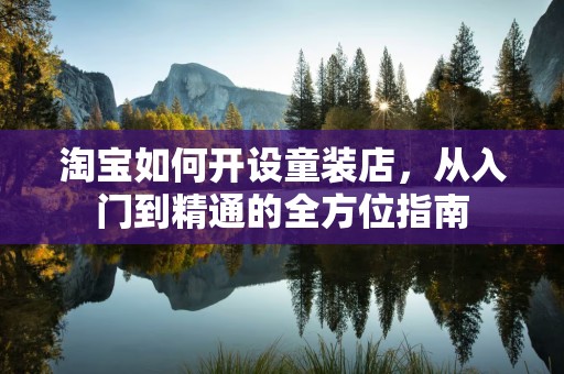 淘宝如何开设童装店，从入门到精通的全方位指南