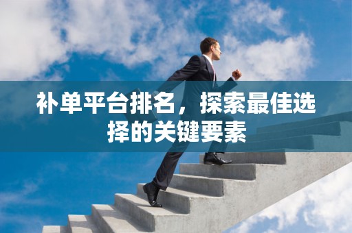 补单平台排名，探索最佳选择的关键要素