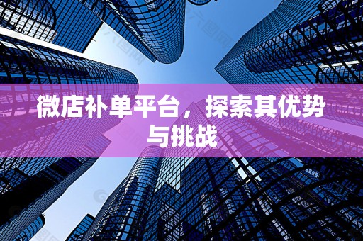 微店补单平台，探索其优势与挑战