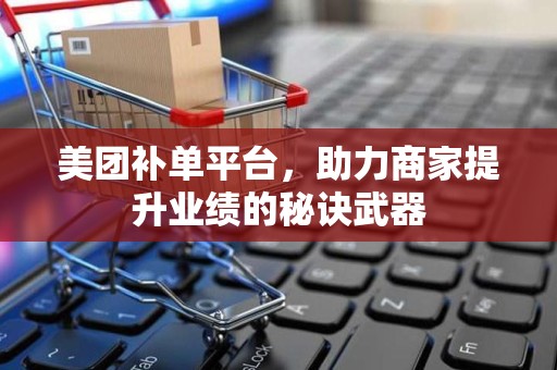 美团补单平台，助力商家提升业绩的秘诀武器
