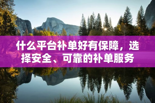 什么平台补单好有保障，选择安全、可靠的补单服务