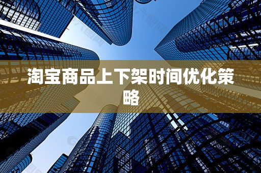 淘宝商品上下架时间优化策略