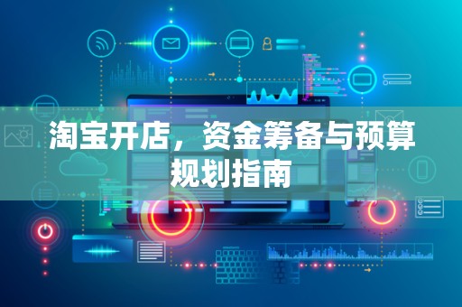 淘宝开店，资金筹备与预算规划指南
