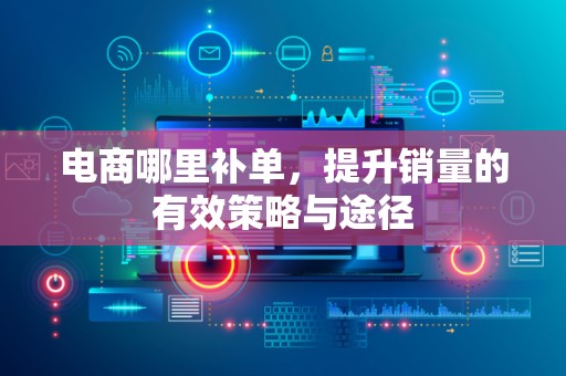 电商哪里补单，提升销量的有效策略与途径