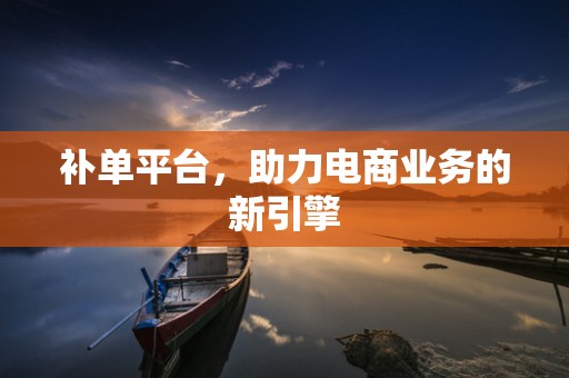 补单平台，助力电商业务的新引擎