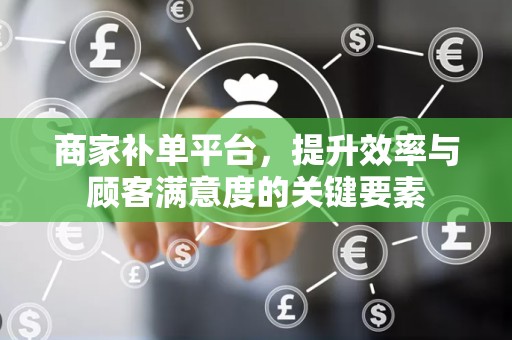 商家补单平台，提升效率与顾客满意度的关键要素