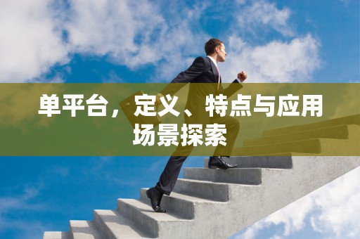 单平台，定义、特点与应用场景探索