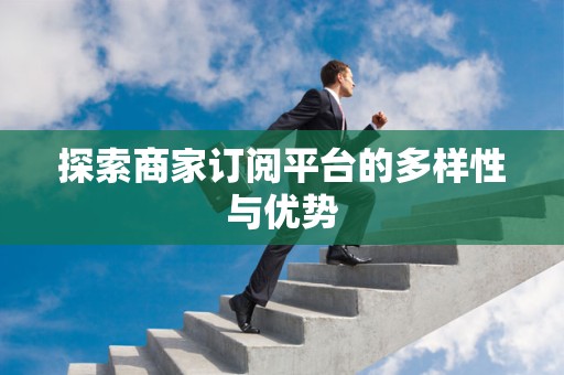 探索商家订阅平台的多样性与优势