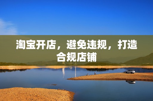 淘宝开店，避免违规，打造合规店铺