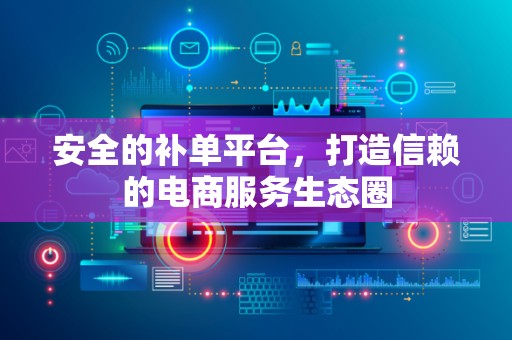 安全的补单平台，打造信赖的电商服务生态圈