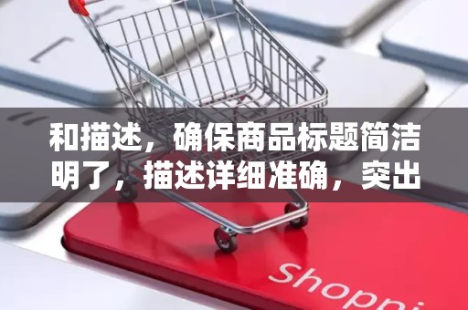 和描述，确保商品标题简洁明了，描述详细准确，突出产品特点