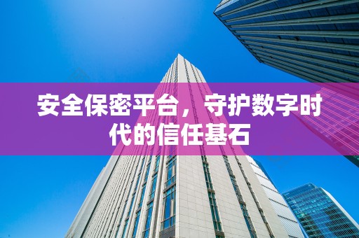 安全保密平台，守护数字时代的信任基石