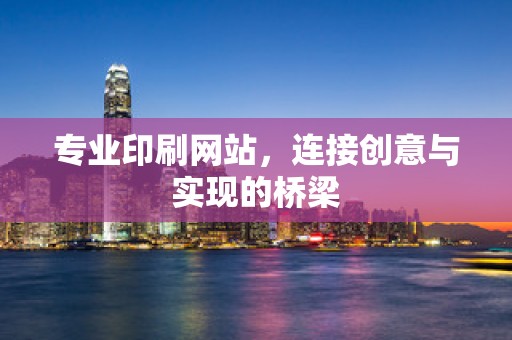 专业印刷网站，连接创意与实现的桥梁