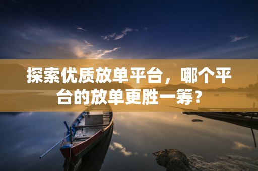 探索优质放单平台，哪个平台的放单更胜一筹？