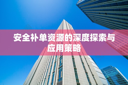 安全补单资源的深度探索与应用策略