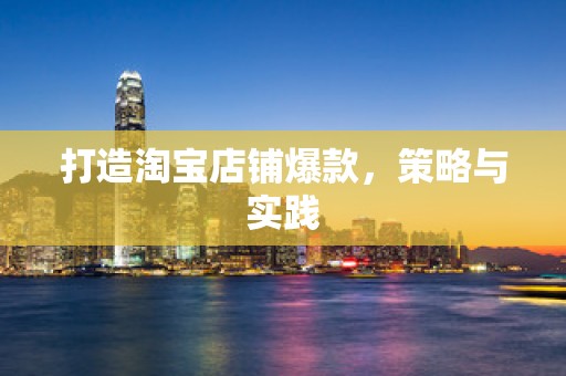 打造淘宝店铺爆款，策略与实践