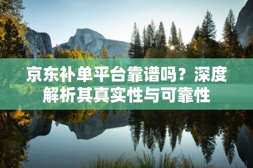 京东补单平台靠谱吗？深度解析其真实性与可靠性
