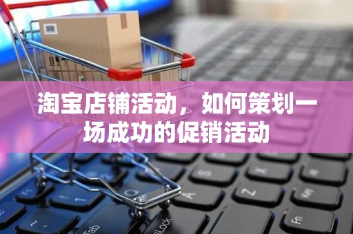 淘宝店铺活动，如何策划一场成功的促销活动