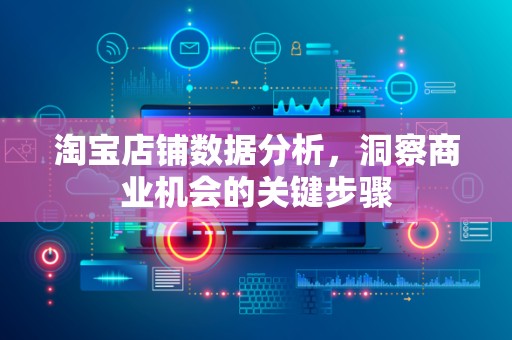 淘宝店铺数据分析，洞察商业机会的关键步骤