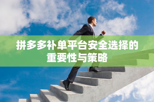 拼多多补单平台安全选择的重要性与策略