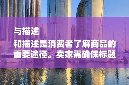 与描述
和描述是消费者了解商品的重要途径。卖家需确保标题简洁明了，包含关键词，以便消费者搜索到。同时，描述需详细，突出商品特点，增加消费者购买信心