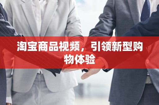 淘宝商品视频，引领新型购物体验