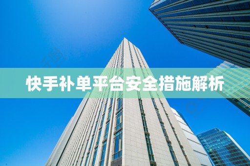 快手补单平台安全措施解析