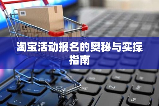 淘宝活动报名的奥秘与实操指南