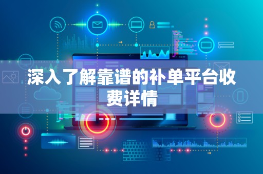 深入了解靠谱的补单平台收费详情
