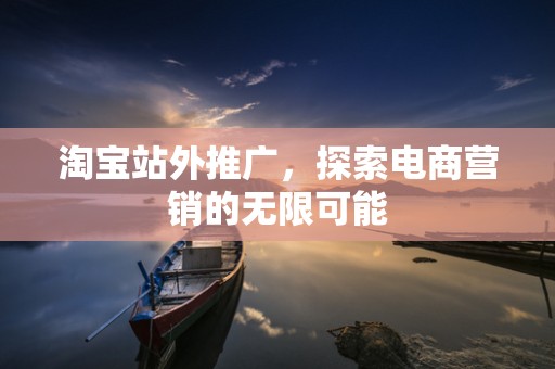 淘宝站外推广，探索电商营销的无限可能