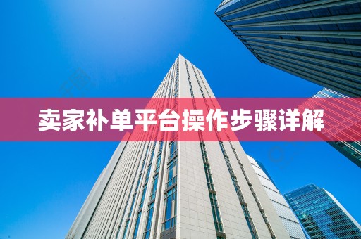 卖家补单平台操作步骤详解
