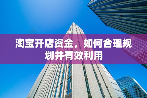 淘宝开店资金，如何合理规划并有效利用
